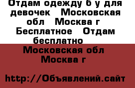 Отдам одежду б/у для девочек - Московская обл., Москва г. Бесплатное » Отдам бесплатно   . Московская обл.,Москва г.